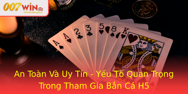 An Toàn Và Uy Tín - Yếu Tố Quan Trọng Trong Tham Gia Bắn Cá H5