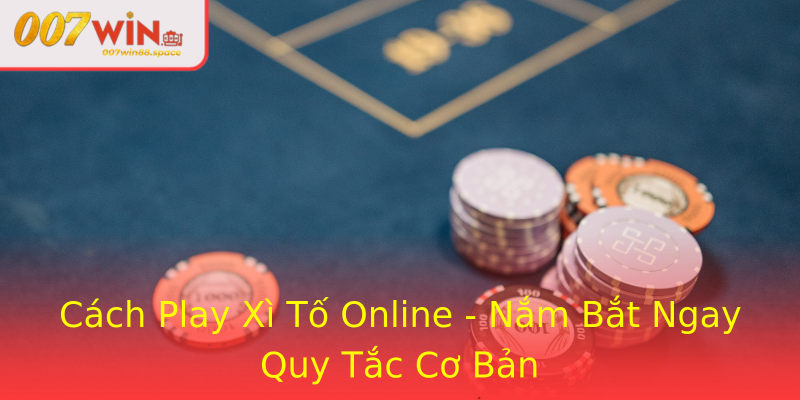 Cách Play Xì Tố Online - Nắm Bắt Ngay Quy Tắc Cơ Bản