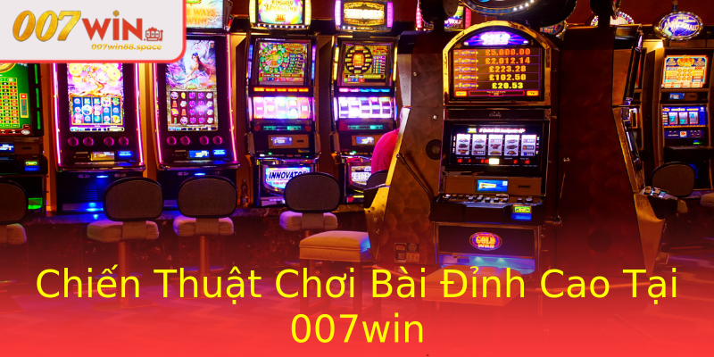 Chiến Thuật Chơi Bài Đỉnh Cao Tại 007win