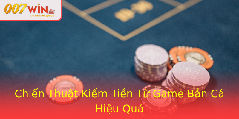 Chiến Thuật Kiếm Tiền Từ Game Bắn Cá Hiệu Quả