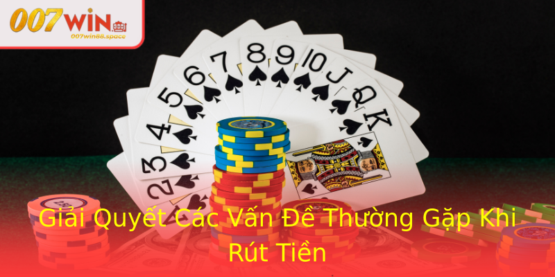 Giải Quyết Các Vấn Đề Thường Gặp Khi Rút Tiền