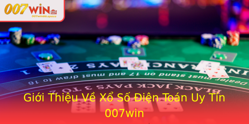 Giới Thiệu Về Xổ Số Điện Toán Uy Tín 007win