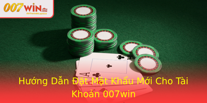 Hướng Dẫn Đặt Mật Khẩu Mới Cho Tài Khoản 007win