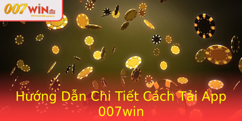 Hướng Dẫn Chi Tiết Cách Tải App 007win