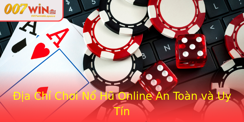 Địa Chỉ Chơi Nổ Hũ Online An Toàn và Uy Tín