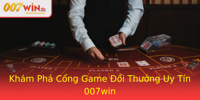 Khám Phá Cổng Game Đổi Thưởng Uy Tín 007win