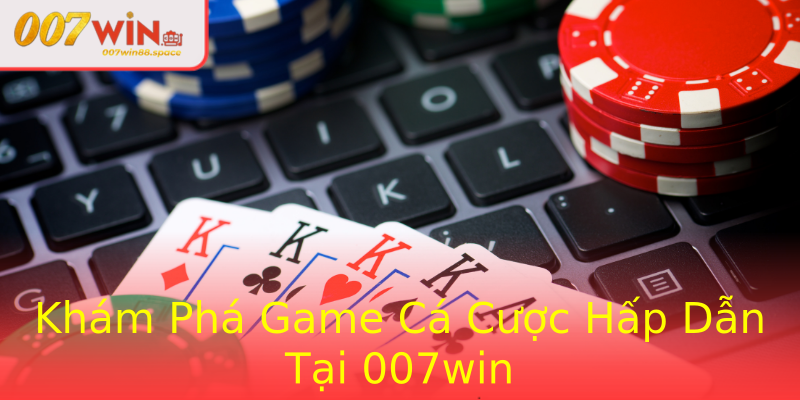 Khám Phá Game Cá Cược Hấp Dẫn Tại 007win
