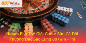 Kham Pha The Gioi Game Ban Ca Oi Thuong Ac Sac Cung 007Win Trai Nghiem Anh Ban Ca San Thuong Online