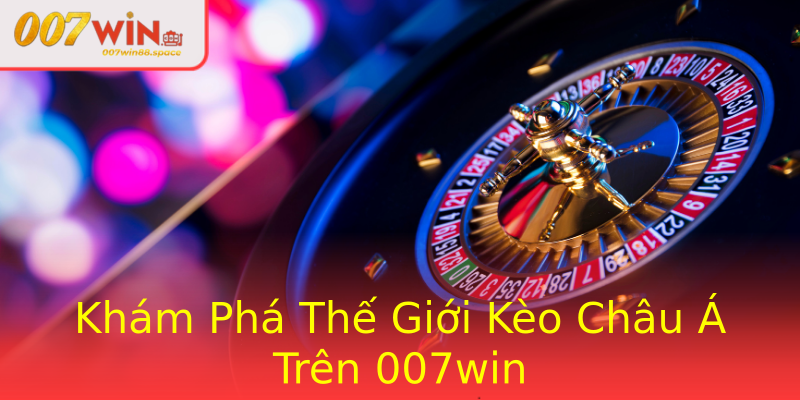 Khám Phá Thế Giới Kèo Châu Á Trên 007win