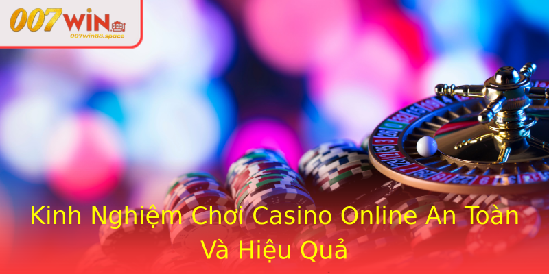 Kinh Nghiệm Chơi Casino Online An Toàn Và Hiệu Quả