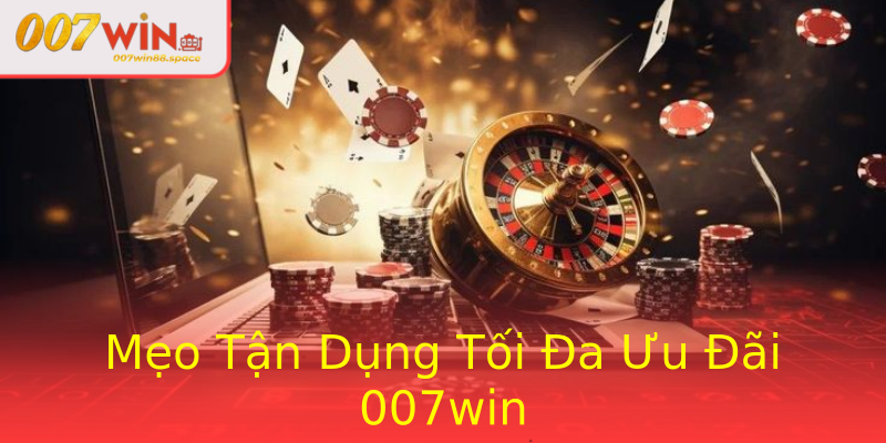 Mẹo Tận Dụng Tối Đa Ưu Đãi 007win