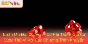 Nhan Uu Ai 007Win Co Hoi Tham Gia Ca Cuoc Thu Vi Voi Cac Chuong Trinh Khuyen Mai Hap Dan