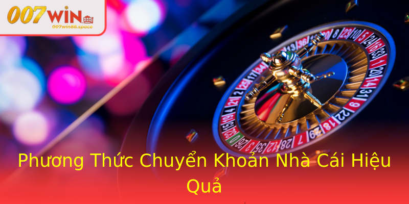 Phương Thức Chuyển Khoản Nhà Cái Hiệu Quả