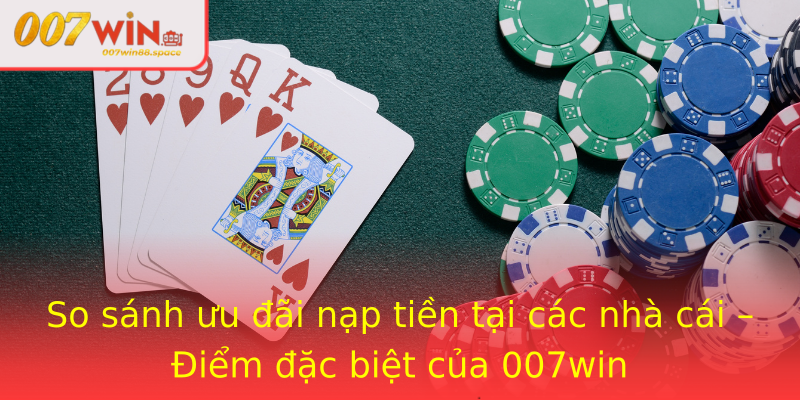So sánh ưu đãi nạp tiền tại các nhà cái – Điểm đặc biệt của 007win