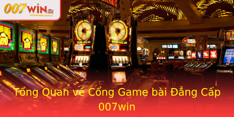 Tổng Quan về Cổng Game bài Đẳng Cấp 007win