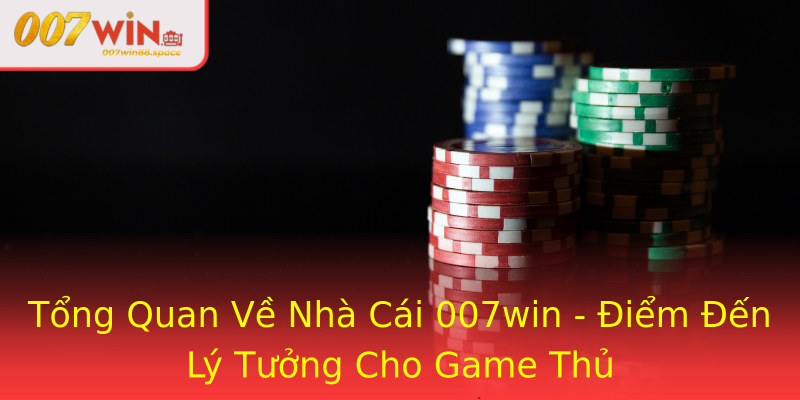 Tổng Quan Về Nhà Cái 007win - Điểm Đến Lý Tưởng Cho Game Thủ