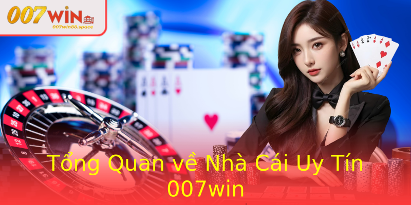 Tổng Quan về Nhà Cái Uy Tín 007win