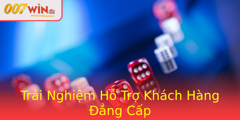 Trải Nghiệm Hỗ Trợ Khách Hàng Đẳng Cấp